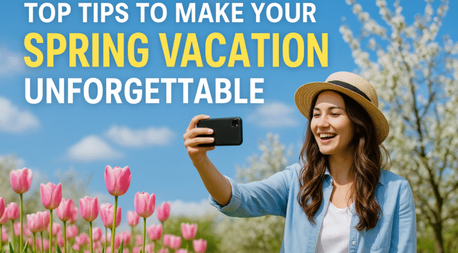 Top Tips to Make Your Spring Vacation Unforgettable